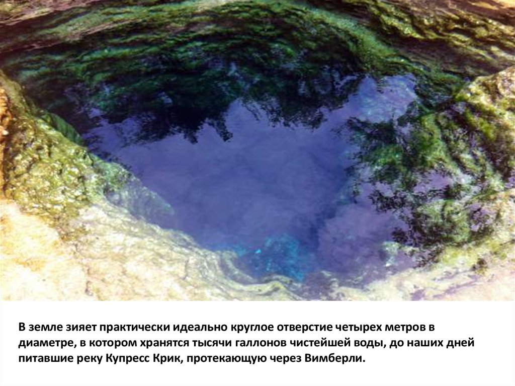 В земле зияет практически идеально круглое отверстие четырех метров в диаметре, в котором хранятся тысячи галлонов чистейшей