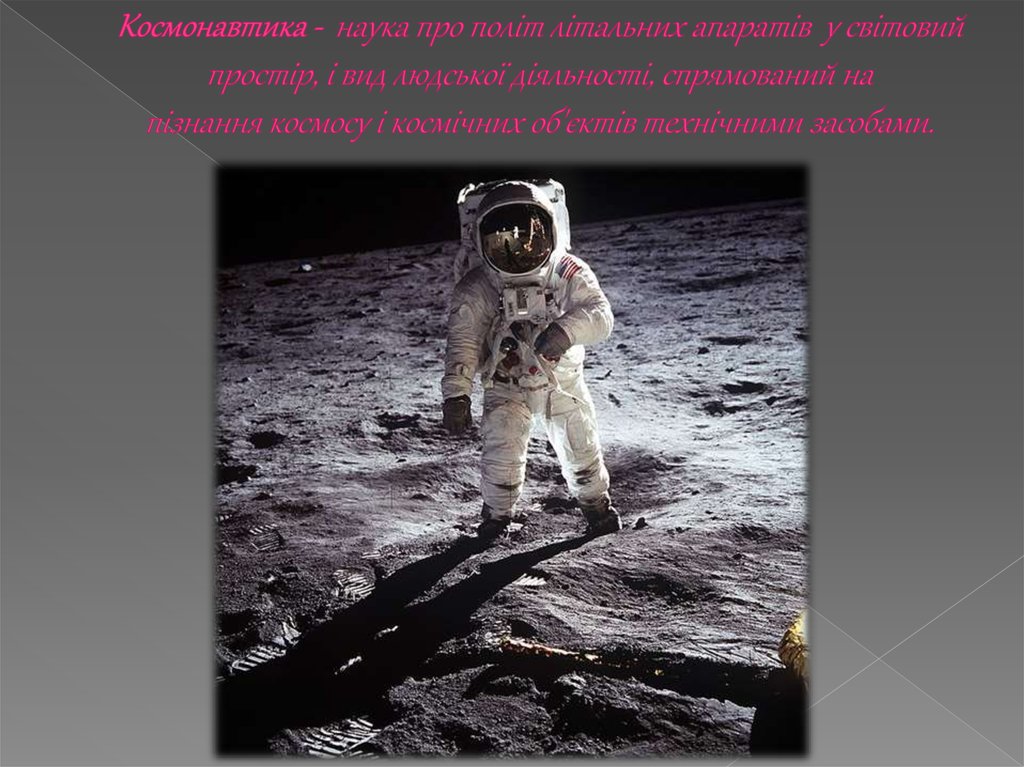 Космонавтика -  наука про політ літальних апаратів  у світовий простір, і вид людської діяльності, спрямований на