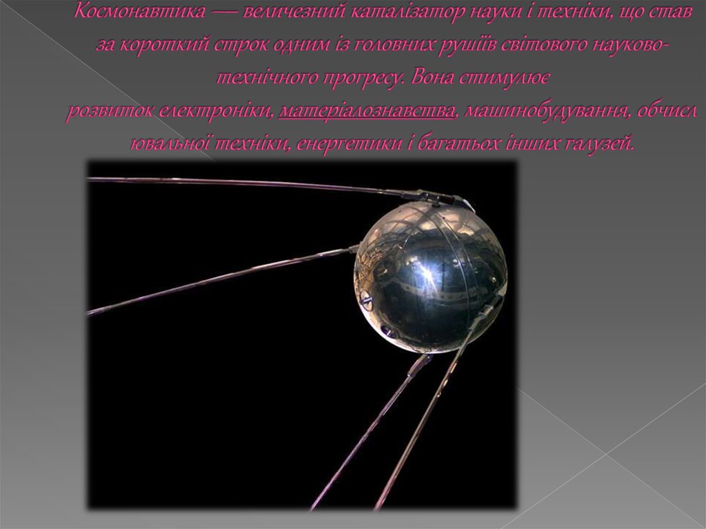 Космонавтика — величезний каталізатор науки і техніки, що став за короткий строк одним із головних рушіїв світового