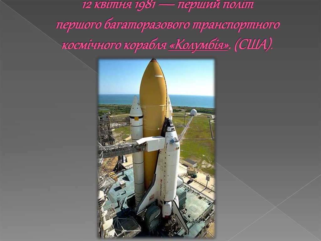 12 квітня 1981 — перший політ першого багаторазового транспортного космічного корабля «Колумбія». (США).