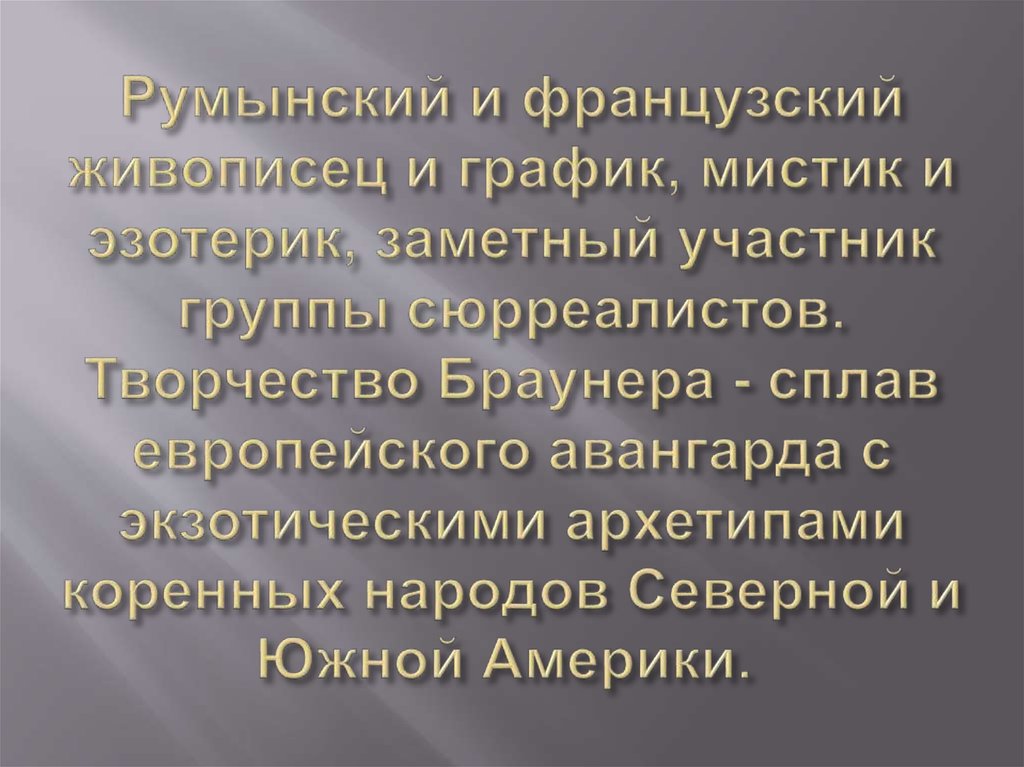 Румынский и французский живописец и график, мистик и эзотерик, заметный участник группы сюрреалистов. Творчество Браунера -