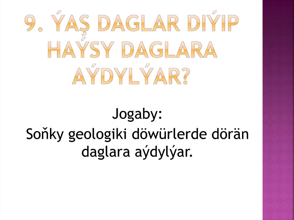 9. Ýaş daglar diýip haýsy daglara aýdylýar?