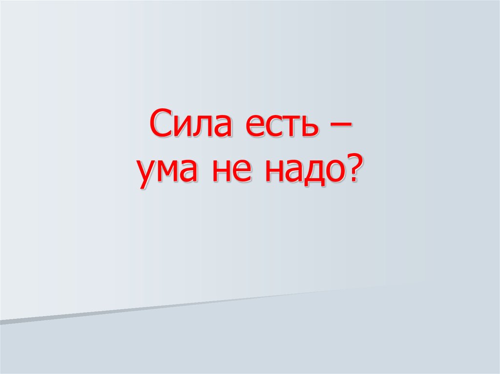 Сила суть. Сила есть ума не надо. Сила есть ума не надо пословица. Сила есть ума не надо доклад. Фразеологизм сила есть ума не надо.