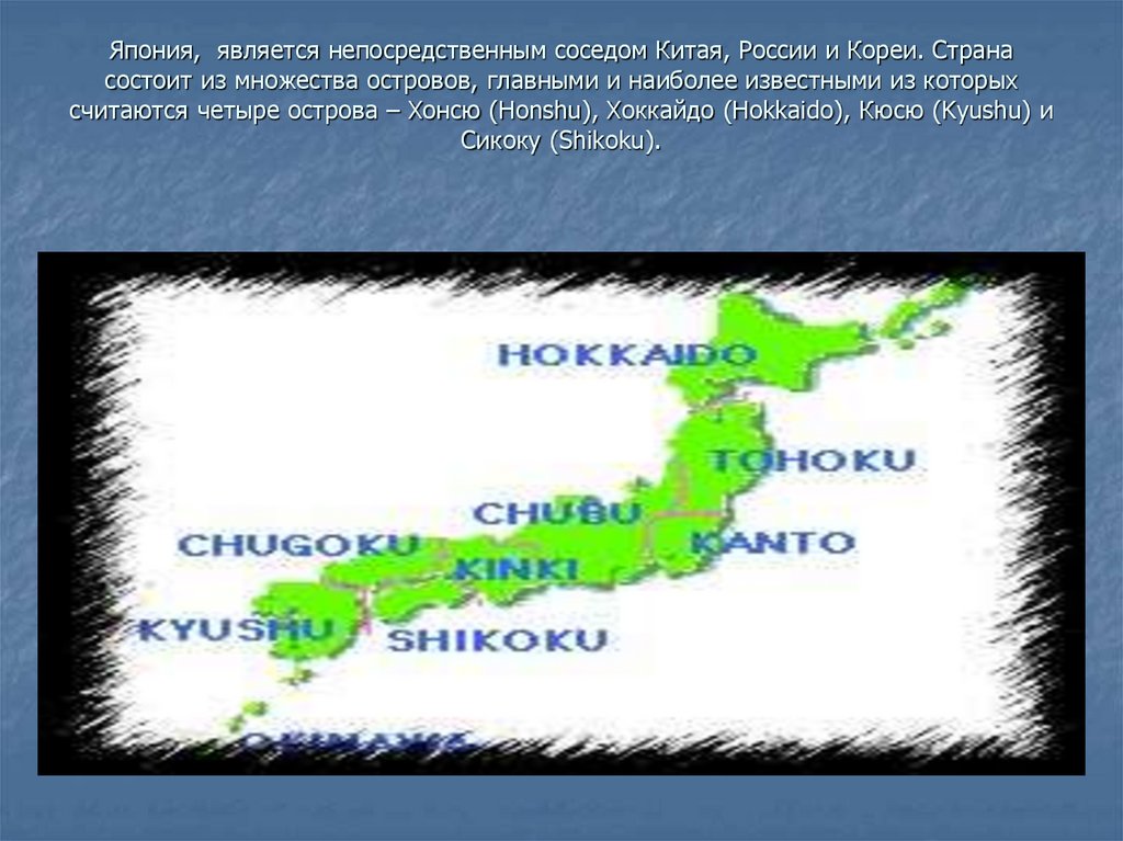 Япония, является непосредственным соседом Китая, России и Кореи. Страна состоит из множества островов, главными и наиболее