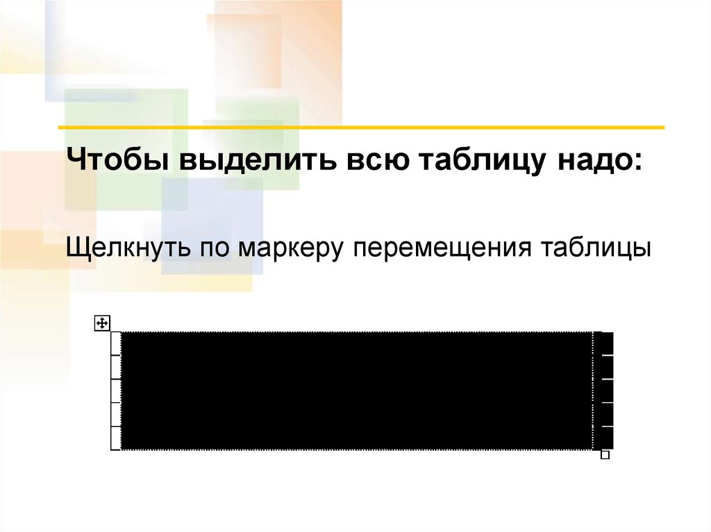 Как выделить всю таблицу. Чтобы выделить всю таблицу сразу надо. Маркер перемещения таблицы. Чтобы выделить таблицу необходимо или.