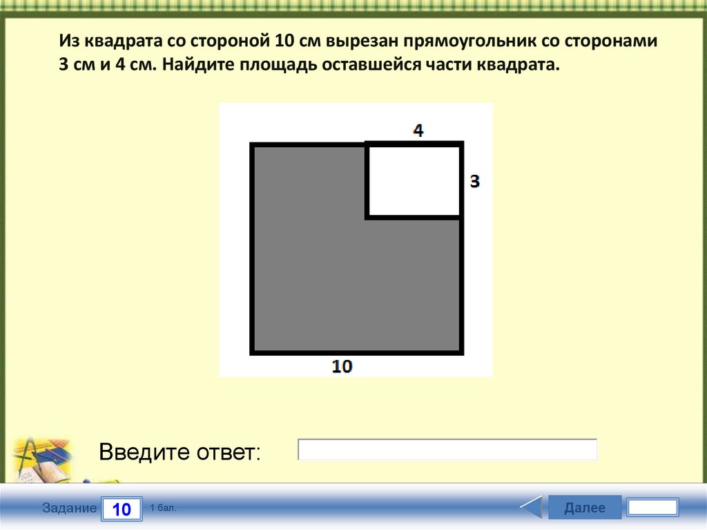 Из квадрата со стороной 10 см вырезан прямоугольник со сторонами 3 см и 4 см. Найдите площадь оставшейся части квадрата.