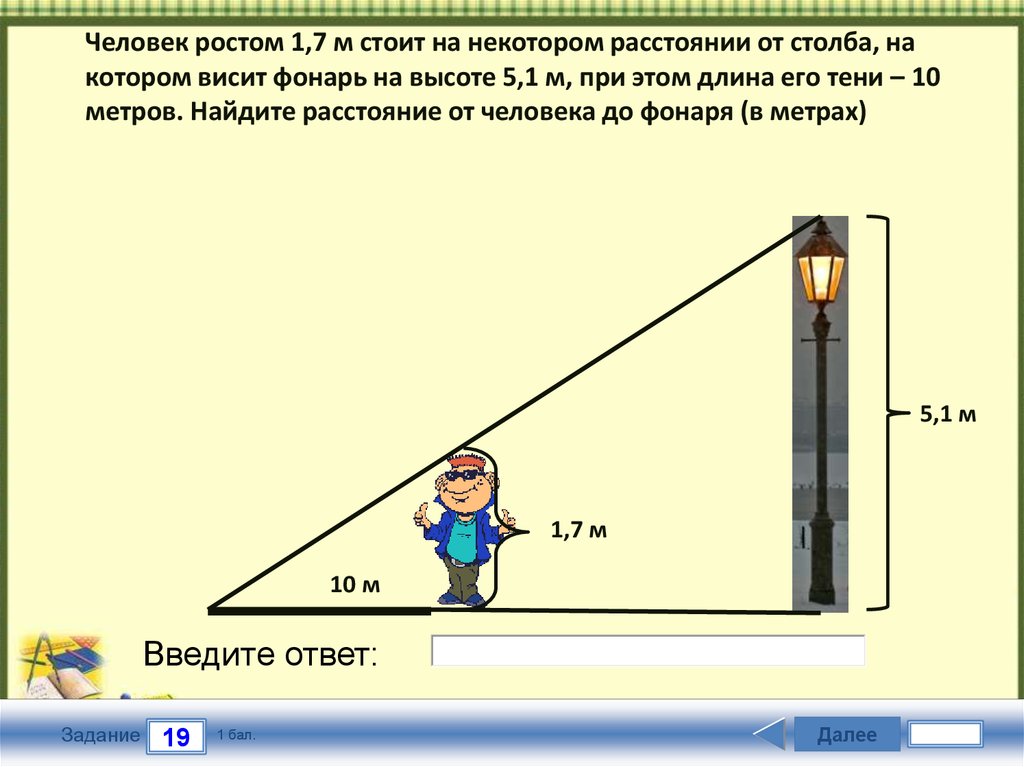 Человек ростом 1,7 м стоит на некотором расстоянии от столба, на котором висит фонарь на высоте 5,1 м, при этом длина его тени