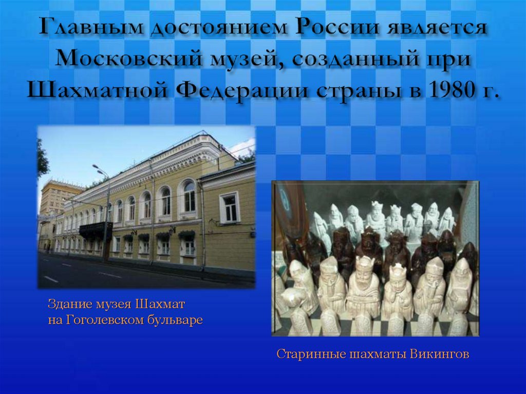 Главным достоянием России является Московский музей, созданный при Шахматной Федерации страны в 1980 г.