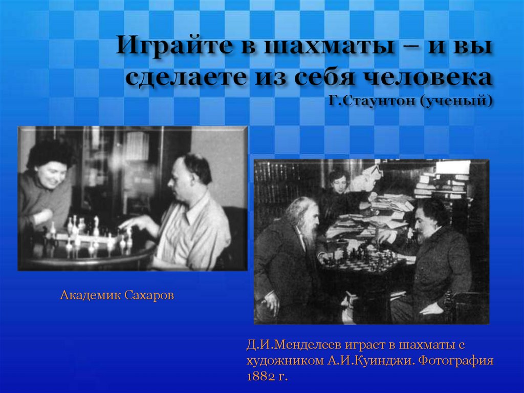 Играйте в шахматы – и вы сделаете из себя человека Г.Стаунтон (ученый)