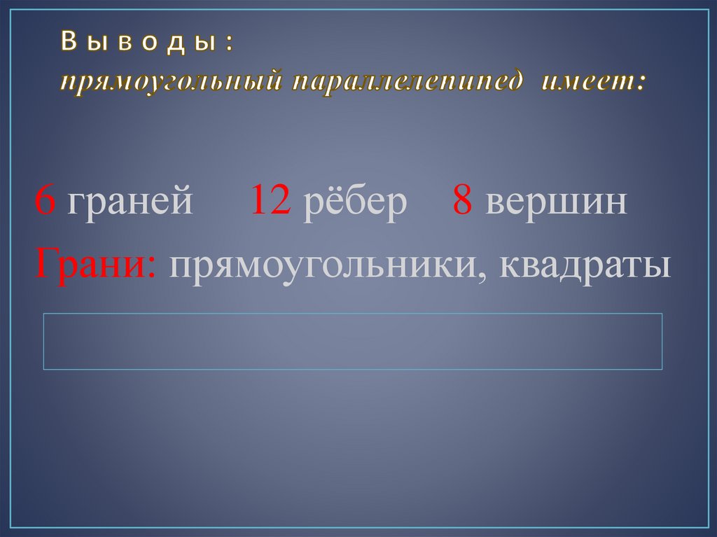 В ы в о д ы : прямоугольный параллелепипед имеет: