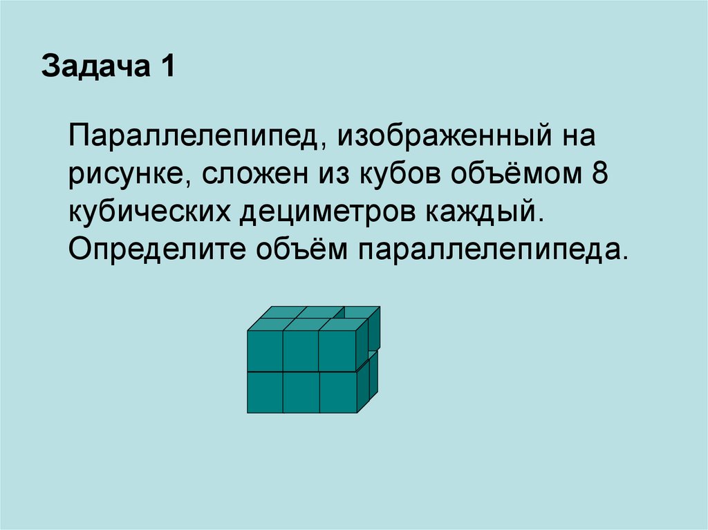 Задачи на куб и параллелепипед. Кубический дециметр. 1 Кубический дециметр. Сложение кубов. Из 1 кубика сложили параллелепипед
