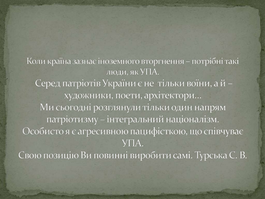 Коли країна зазнає іноземного вторгнення – потрібні такі люди, як УПА. Серед патріотів України є не тільки воїни, а й –