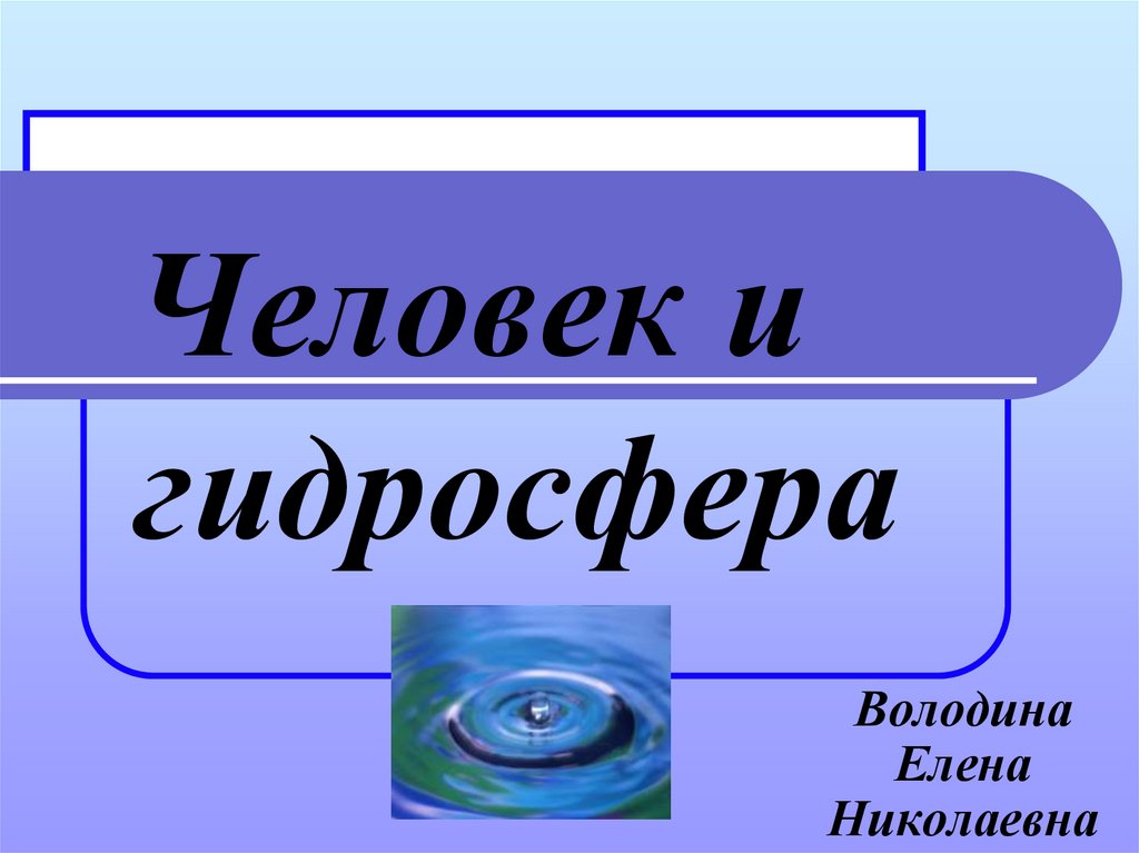 Люди география 6 класс. Гидросфера и человек. Презентация по теме гидросфера и человек. Проект на тему гидросфера и человек. Презентация на тему гидросфера.