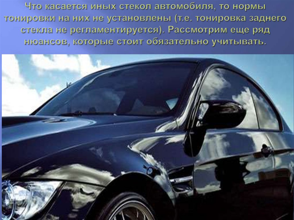 Что касается иных стекол автомобиля, то нормы тонировки на них не установлены (т.е. тонировка заднего стекла не
