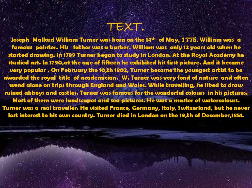 TEXT. Joseph Mallord William Turner was born on the 14th of May, 1775. William was a famous painter. His father was a barber.