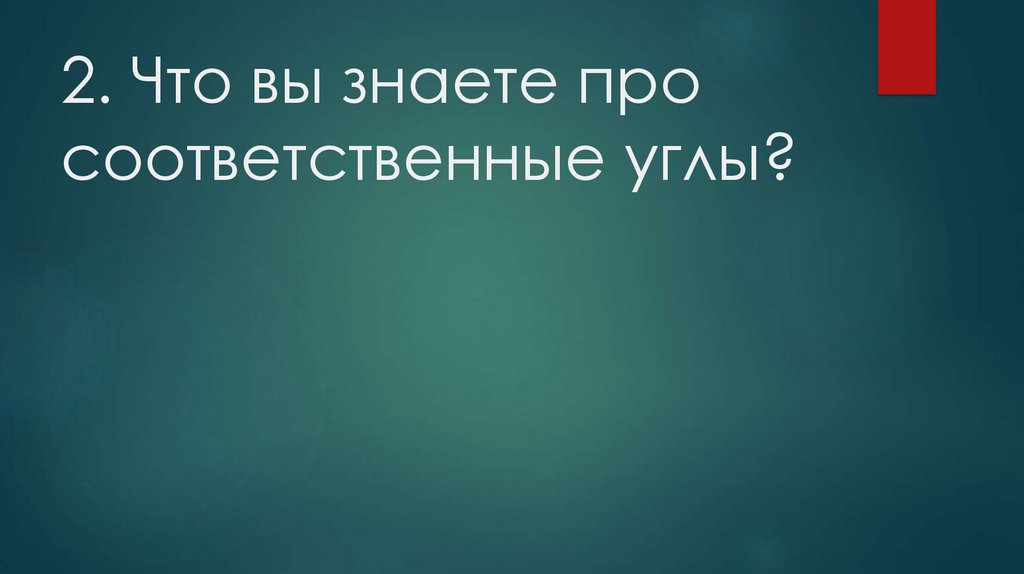 2. Что вы знаете про соответственные углы?