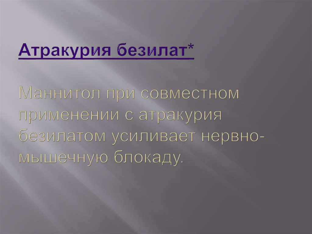 Атракурия безилат* Маннитол при совместном применении с атракурия безилатом усиливает нервно-мышечную блокаду.