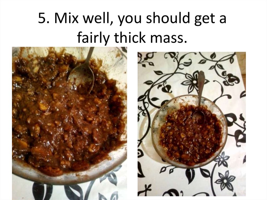 5. Mix well, you should get a fairly thick mass.
