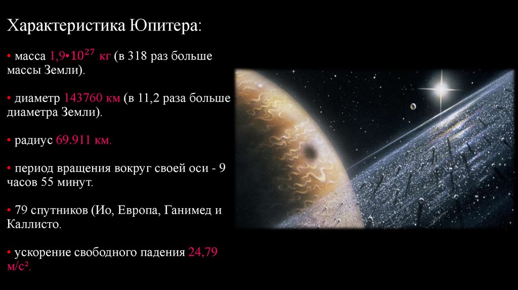 Характеристика Юпитера: • масса 1,9•〖10〗^27 кг (в 318 раз больше массы Земли). • диаметр 143760 км (в 11,2 раза больше диаметра
