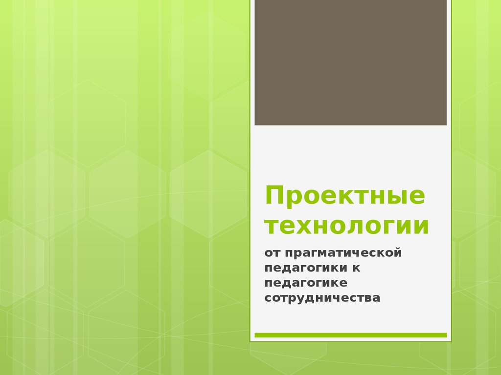 Проектные технологии от прагматической педагогики к педагогике  сотрудничества - презентация онлайн