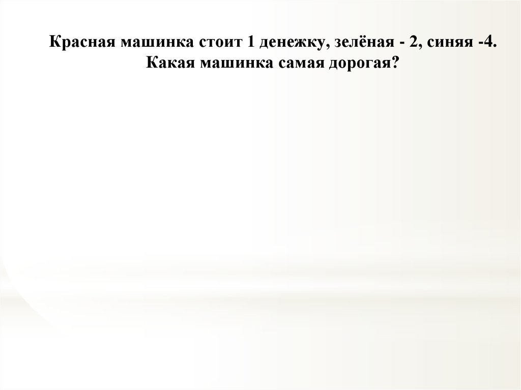 Красная машинка стоит 1 денежку, зелёная - 2, синяя -4. Какая машинка самая дорогая?