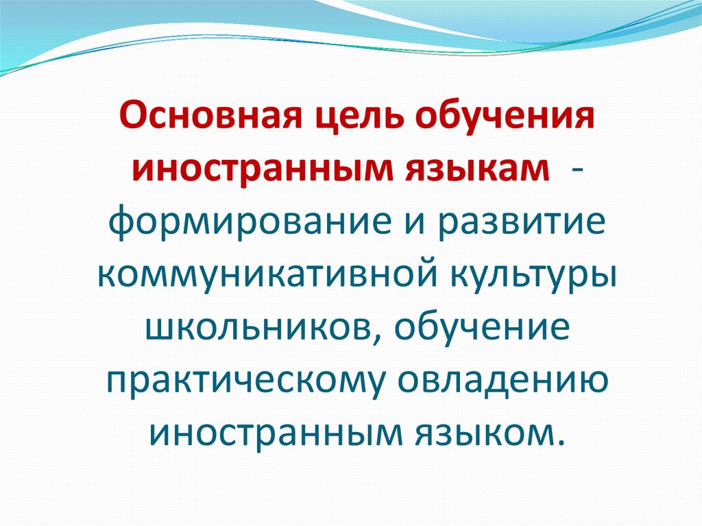 Основная цель обучения иностранным языкам - формирование и развитие коммуникативной культуры школьников, обучение практическому