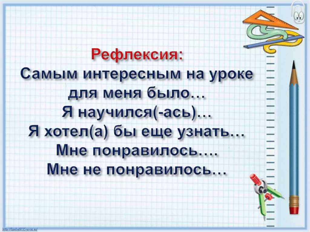 Рефлексия: Самым интересным на уроке для меня было… Я научился(-ась)… Я хотел(а) бы еще узнать… Мне понравилось…. Мне не