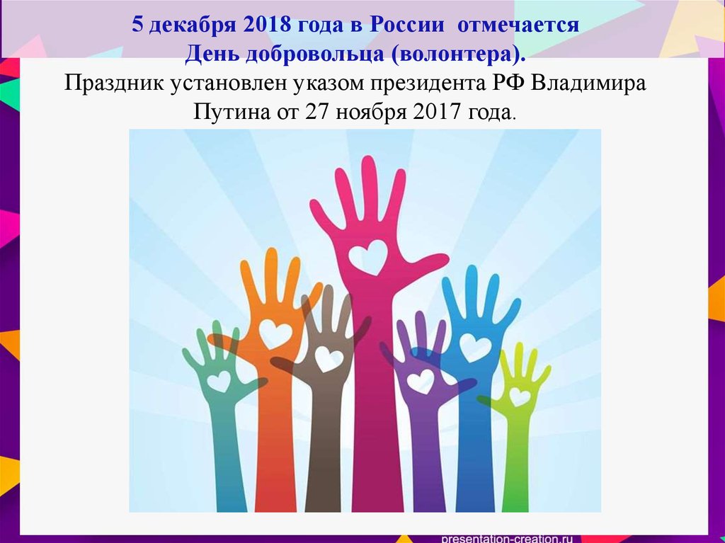 5 декабря 2018 года в России отмечается День добровольца (волонтера). Праздник установлен указом президента РФ Владимира Путина