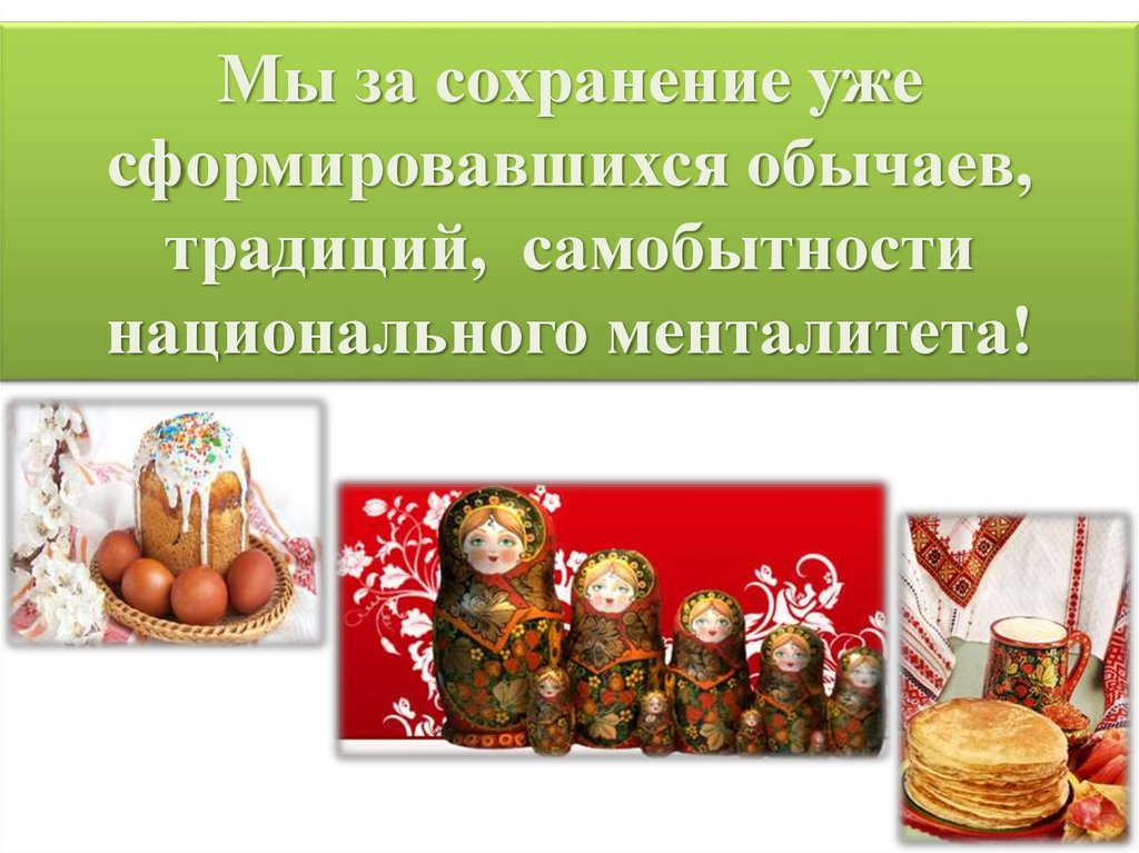 Мы за сохранение уже сформировавшихся обычаев, традиций, самобытности национального менталитета!