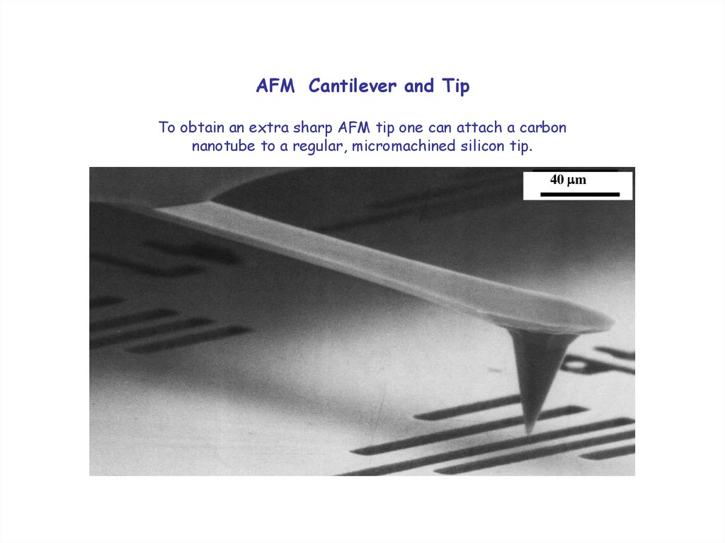 AFM Cantilever and Tip To obtain an extra sharp AFM tip one can attach a carbon nanotube to a regular, micromachined silicon