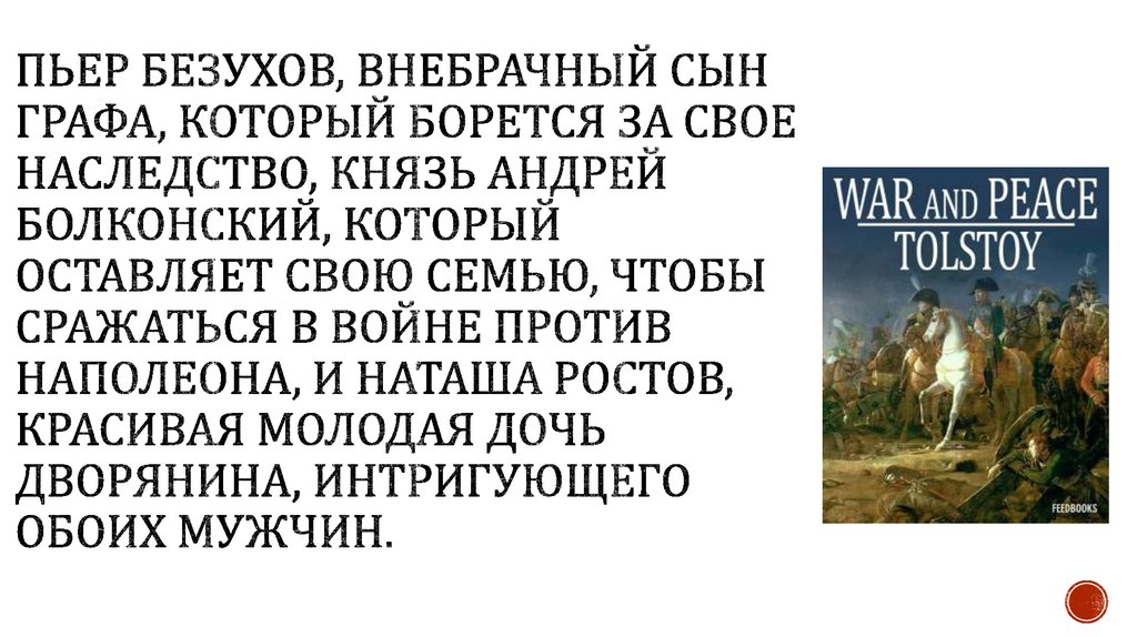 Пьер Безухов, внебрачный сын графа, который борется за свое наследство, князь Андрей Болконский, который оставляет свою семью,