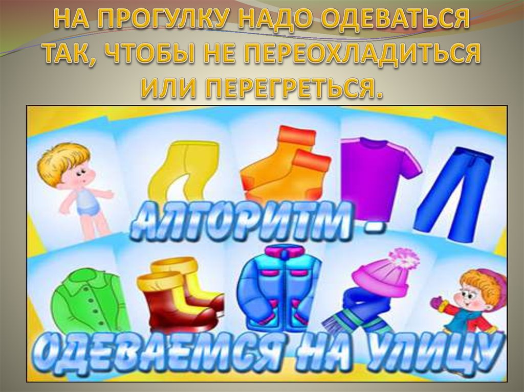 НА ПРОГУЛКУ НАДО ОДЕВАТЬСЯ ТАК, ЧТОБЫ НЕ ПЕРЕОХЛАДИТЬСЯ ИЛИ ПЕРЕГРЕТЬСЯ.