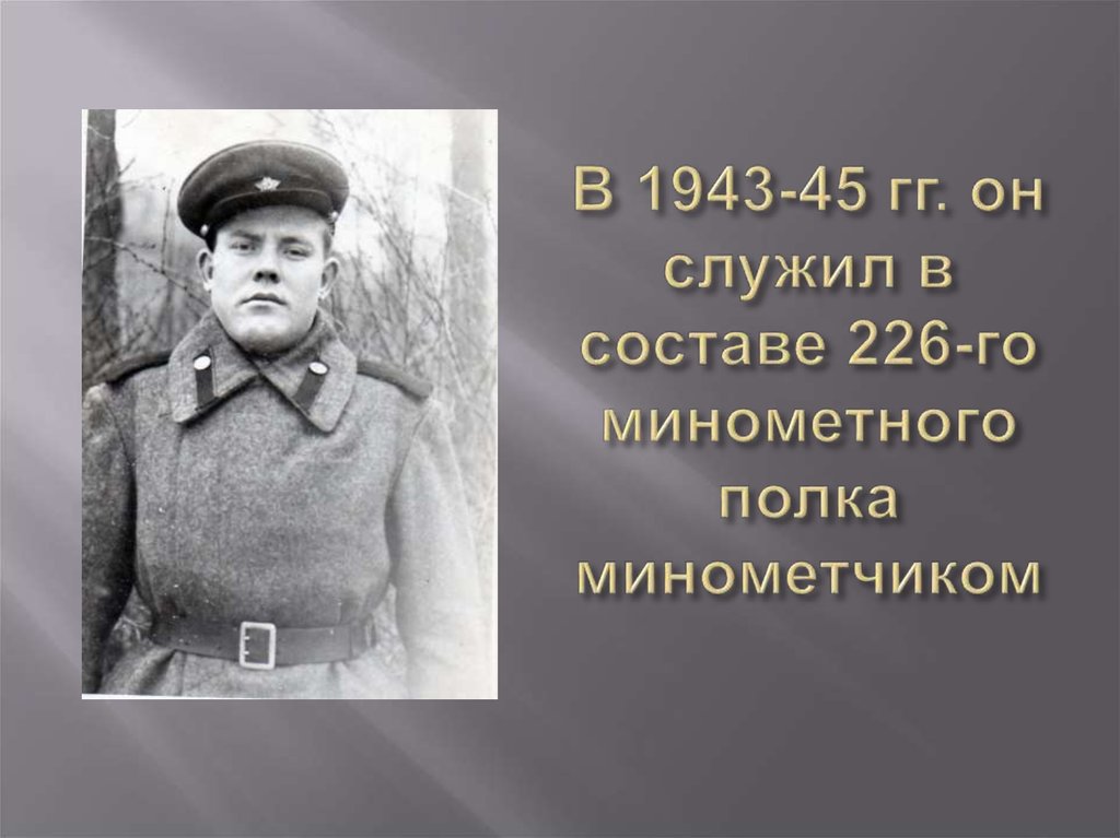 В 1943-45 гг. он служил в составе 226-го минометного полка минометчиком