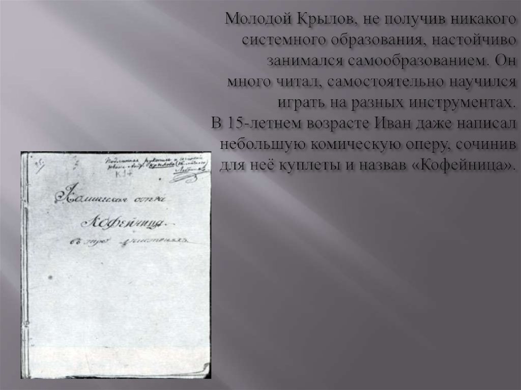Молодой Крылов, не получив никакого системного образования, настойчиво занимался самообразованием. Он много читал,