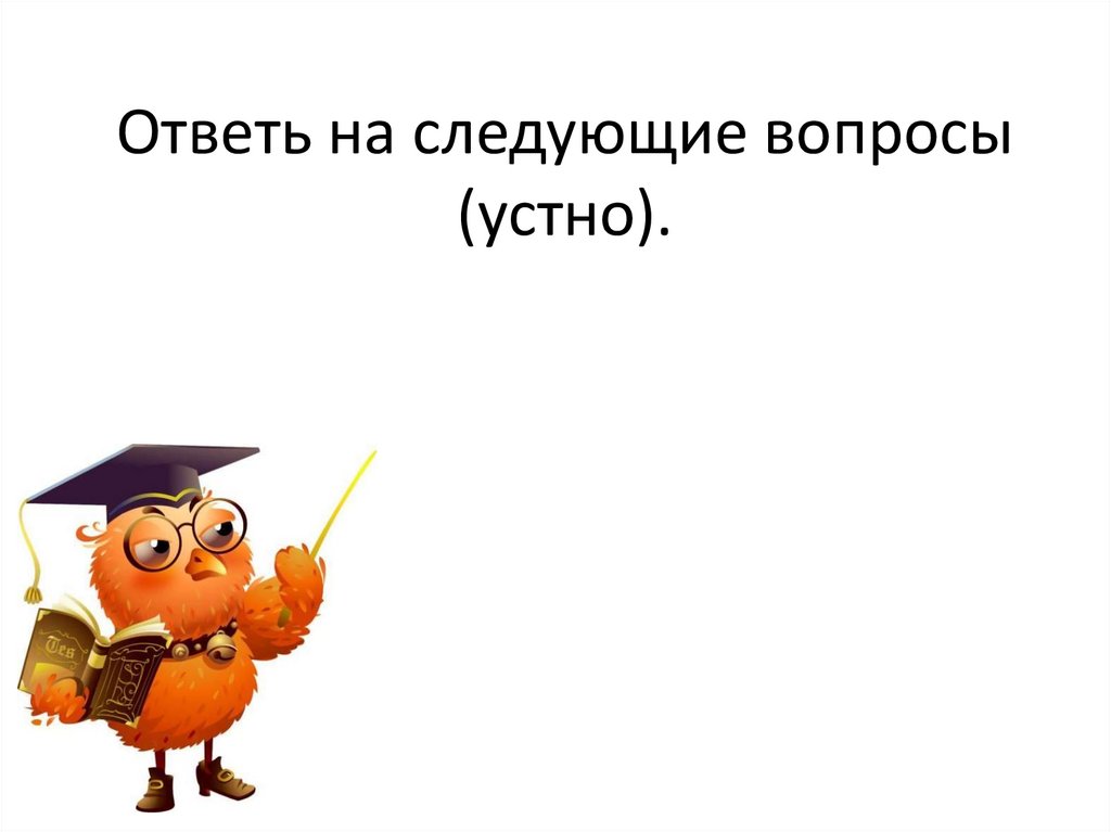 Вопросы устно. Ответь устно на вопрос. Устно ответить на вопросы. Ответь на следующий вопрос. Компьютер как исполнитель ответь устно на вопросы.