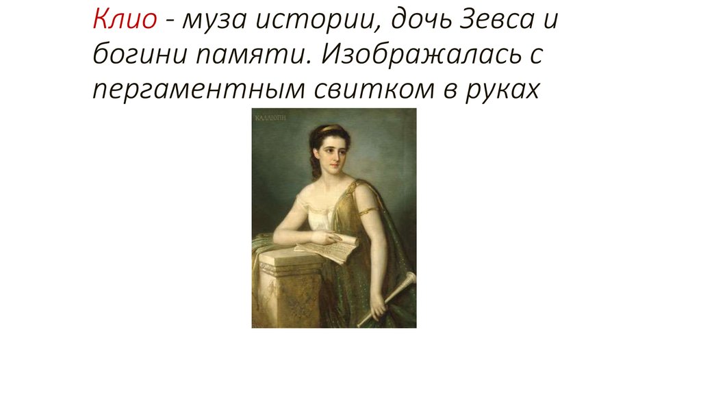 Клио - муза истории, дочь Зевса и богини памяти. Изображалась с пергаментным свитком в руках