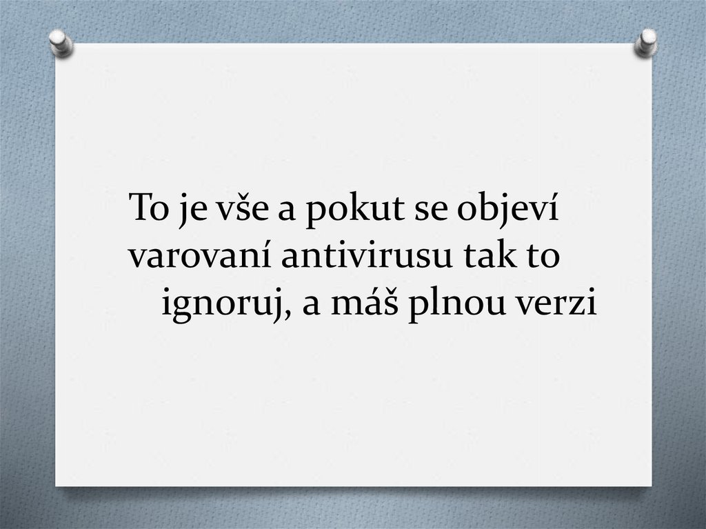 To je vše a pokut se objeví varovaní antivirusu tak to ignoruj, a máš plnou verzi