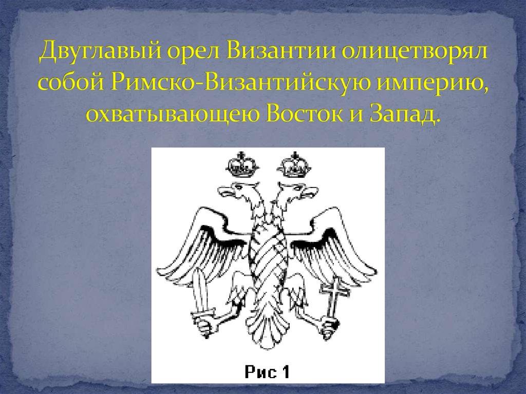Двуглавый орел Византии олицетворял собой Римско-Византийскую империю, охватывающею Восток и Запад.