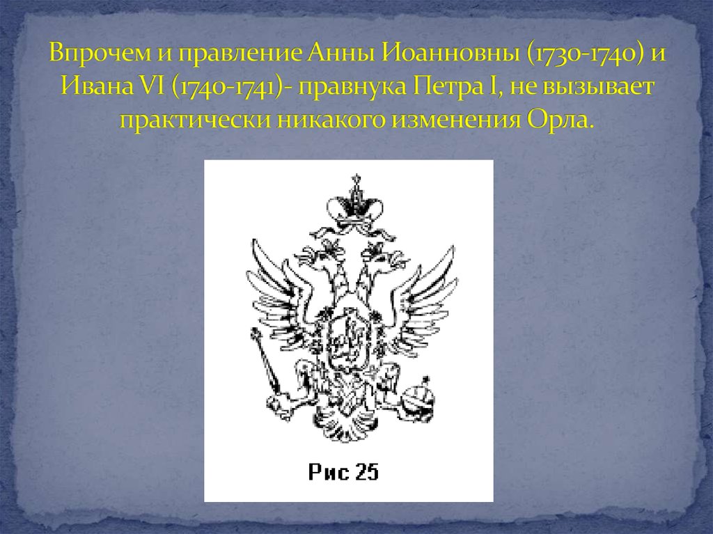Впрочем и правление Анны Иоанновны (1730-1740) и Ивана VI (1740-1741)- правнука Петра I, не вызывает практически никакого