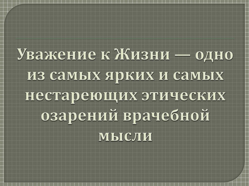 Уважение к Жизни — одно из самых ярких и самых нестареющих этических озарений врачебной мысли  