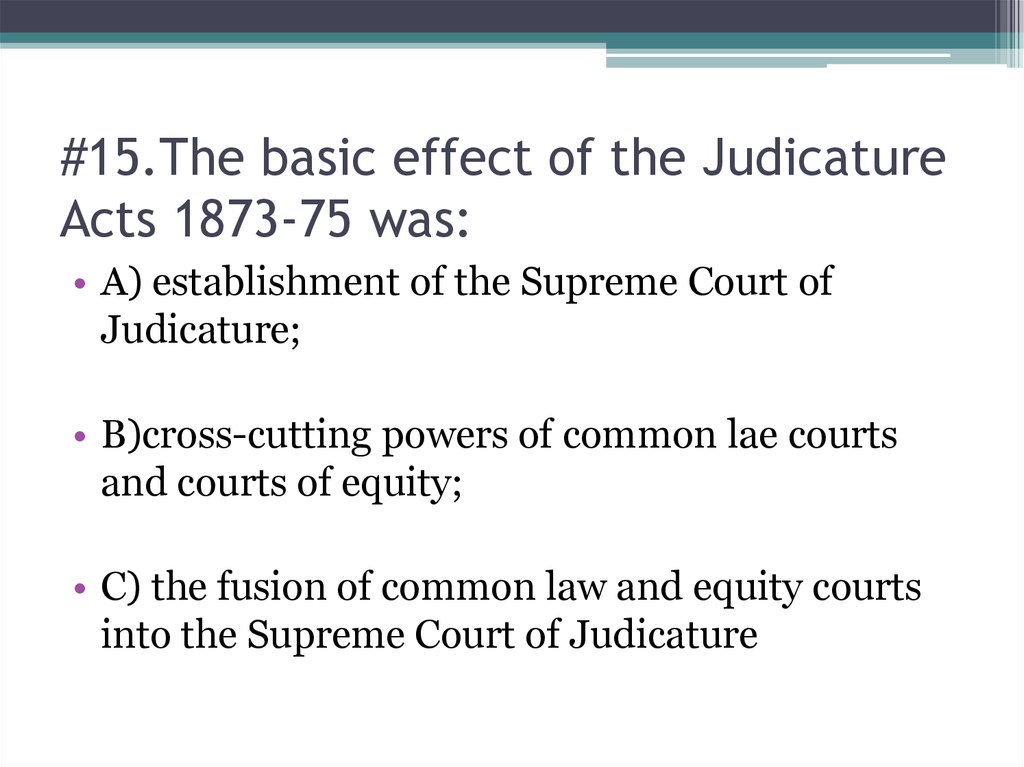 #15.The basic effect of the Judicature Acts 1873-75 was: