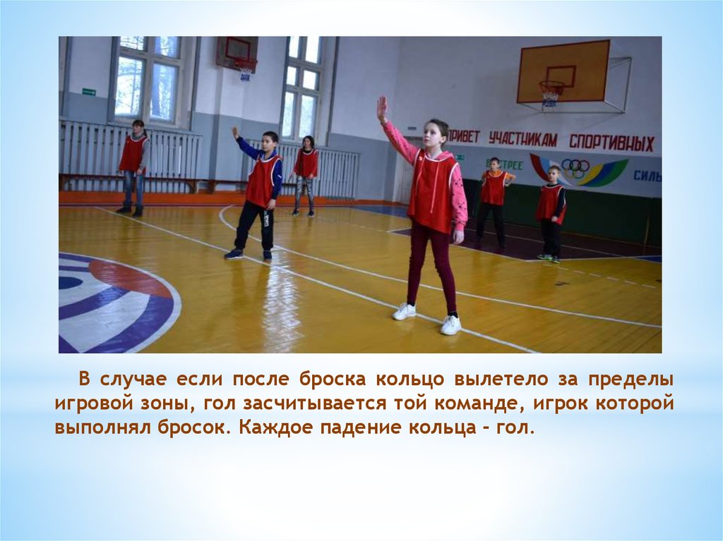 В случае если после броска кольцо вылетело за пределы игровой зоны, гол засчитывается той команде, игрок которой выполнял