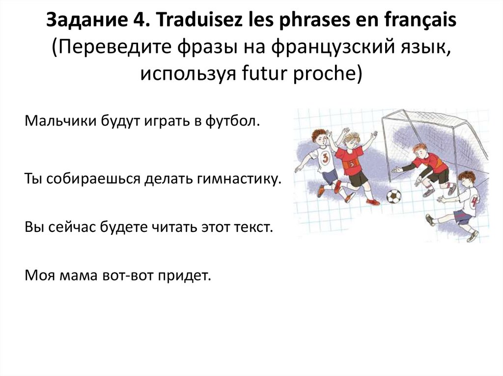 Задание 4. Traduisez les phrases en français (Переведите фразы на французский язык, используя futur proche)