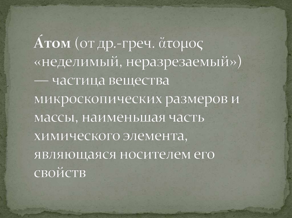 А́том (от др.-греч. ἄτομος «неделимый, неразрезаемый») — частица вещества микроскопических размеров и массы, наименьшая часть