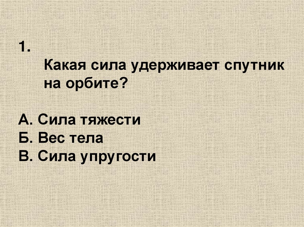 Какая требуется сила чтобы удержать под. Какая сила удерживает Спутник на орбите. Тест по теме "сила упругости". Какие силы. Тест по теме презентации.