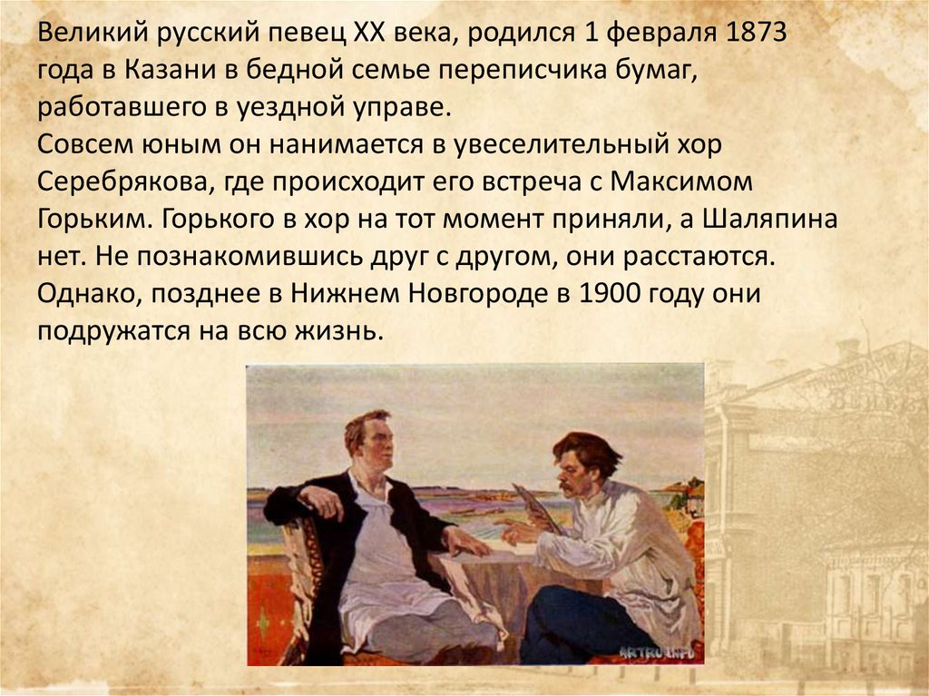 Великий русский певец ХХ века, родился 1 февраля 1873 года в Казани в бедной семье переписчика бумаг, работавшего в уездной