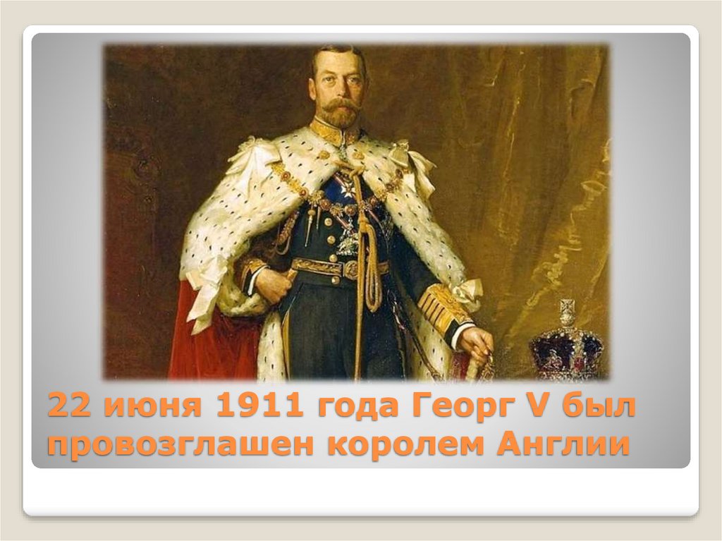 22 июня 1911 года Георг V был провозглашен королем Англии