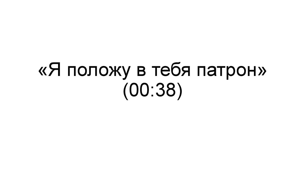 «Я положу в тебя патрон» (00:38)