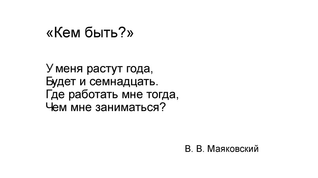 «Кем быть?» У меня растут года, Будет и семнадцать. Где работать мне тогда, Чем мне заниматься?