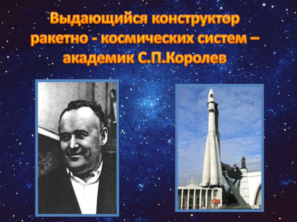 Первый советский конструктор ракетно космических систем. Конструктор ракетно-космических систем Королев. Королев конструктор первых космических систем. Назовите выдающего конструктора ракетно космической системы.